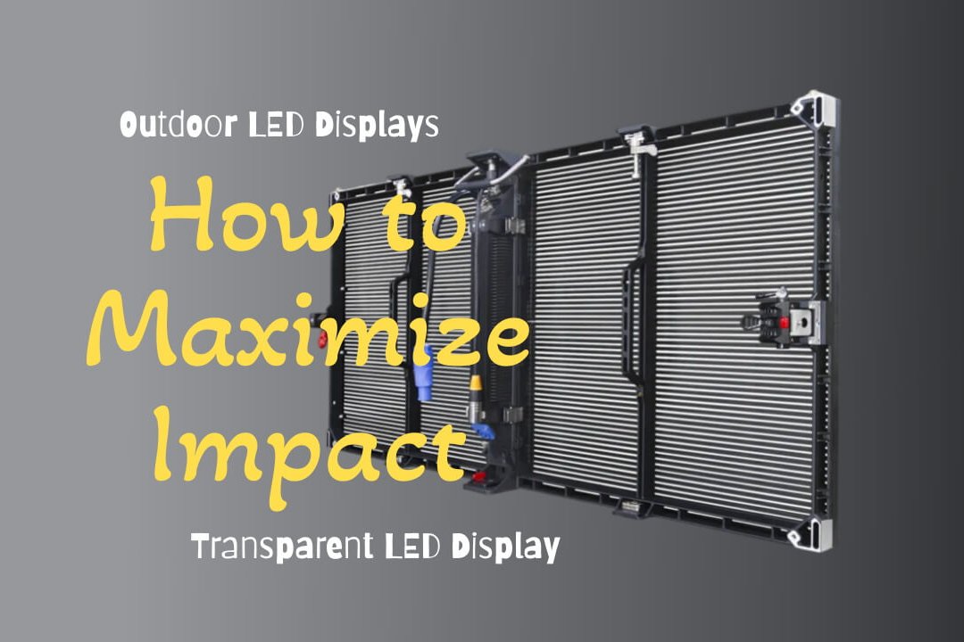 How to Maximize Impact with Transparent LED Display, Outdoor LED Displays?